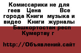 Комиссарики не для геев › Цена ­ 200 - Все города Книги, музыка и видео » Книги, журналы   . Башкортостан респ.,Кумертау г.